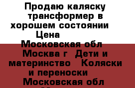 Продаю каляску трансформер в хорошем состоянии  › Цена ­ 3 000 - Московская обл., Москва г. Дети и материнство » Коляски и переноски   . Московская обл.,Москва г.